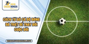 Cách Từ Bỏ Cá Độ Bóng Đá Triệt Để Thay Đổi Cuộc Đời