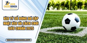 Kèo Tỷ Số Bóng Đá Cập Nhật Kèo Và Cách Chơi Siêu Chuẩn 2025